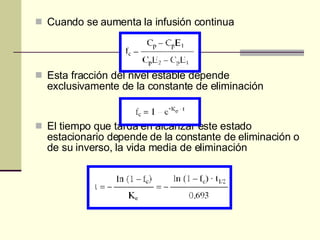 Cuando se aumenta la infusión continua Esta fracción del nivel estable depende exclusivamente de la constante de eliminación El tiempo que tarda en alcanzar este estado estacionario depende de la constante de eliminación o de su inverso, la vida media de eliminación 