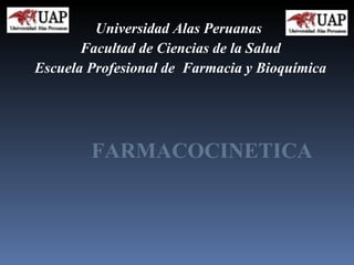 Universidad Alas Peruanas  Facultad de Ciencias de la Salud Escuela Profesional de  Farmacia y Bioquímica FARMACOCINETICA 