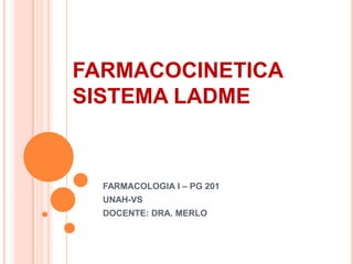 FARMACOCINETICA
SISTEMA LADME


  FARMACOLOGIA I – PG 201
  UNAH-VS
  DOCENTE: DRA. MERLO
 