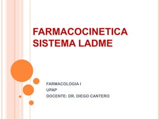 FARMACOCINETICA
SISTEMA LADME
FARMACOLOGIA I
UPAP
DOCENTE: DR. DIEGO CANTERO
 