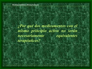 Biodisponibilidad y Bioequivalencia




       ¿Por qué dos medicamentos con el
       mismo principio activo no serán
       necesariamente       equivalentes
       terapéuticos?
 