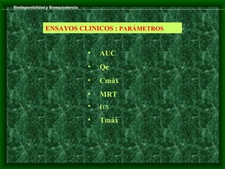 Biodisponibilidad y Bioequivalencia




                 ENSAYOS CLINICOS : PARÁMETROS


                                      •   AUC
                                      •   Qe
                                      •   Cmáx
                                      •   MRT
                                      •   t1/2
                                      •   Tmáx
 