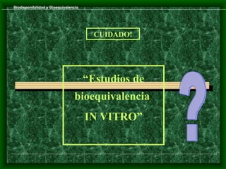 Biodisponibilidad y Bioequivalencia




                                        CUIDADO!




                                      “Estudios de
                                 bioequivalencia
                                      IN VITRO”
 