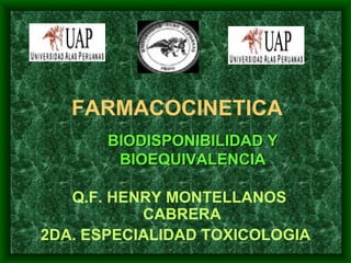 FARMACOCINETICA
       BIODISPONIBILIDAD Y
        BIOEQUIVALENCIA

   Q.F. HENRY MONTELLANOS
           CABRERA
2DA. ESPECIALIDAD TOXICOLOGIA
 