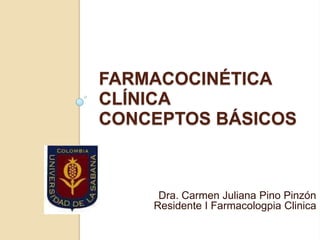 FARMACOCINÉTICA
CLÍNICA
CONCEPTOS BÁSICOS



     Dra. Carmen Juliana Pino Pinzón
    Residente I Farmacologpia Clinica
 