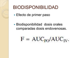 BIODISPONIBILIDAD
   Efecto de primer paso

   Biodisponibilidad dosis orales
    comparadas dosis endovenosas.
 