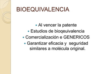 BIOEQUIVALENCIA

         Al vencer la patente
     Estudios de bioqeuivalencia
  Comercialización e GENERICOS
   Garantizar eficacia y seguridad
     similares a molécula original.
 