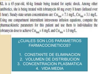 ¿CUALES SON LOS PARAMETROS
    FARMACOCINETICOS?

 1. CONSTANTE DE ELIMINACION
 2. VOLUMEN DE DISTRIBUCION
3. CONCENTRACION PLASMATICA
        4. VIDA MEDIA
 