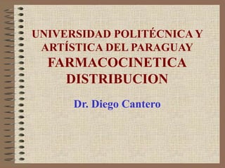 UNIVERSIDAD POLITÉCNICA Y
ARTÍSTICA DEL PARAGUAY
FARMACOCINETICA
DISTRIBUCION
Dr. Diego Cantero
 