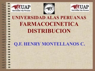 UNIVERSIDAD ALAS PERUANAS
  FARMACOCINETICA
    DISTRIBUCION

Q.F. HENRY MONTELLANOS C.
 