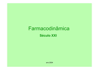 ano 2004
Farmacodinâmica
Século XXI
 
