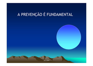 ano 2004
ano 2004
A PREVENÇÃO É FUNDAMENTAL
 