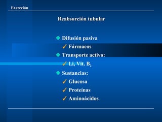 Excreción    Difusión pasiva    Fármacos     Transporte activo:    Li, Vit. B 2    Sustancias:    Glucosa    Proteínas    Aminoácidos Reabsorción tubular 