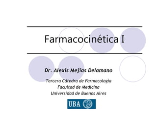 Farmacocinética I

Dr. Alexis Mejías Delamano
Tercera Cátedra de Farmacología
     Facultad de Medicina
  Universidad de Buenos Aires
 