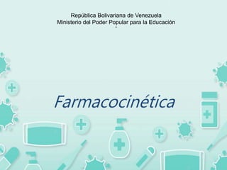 República Bolivariana de Venezuela
Ministerio del Poder Popular para la Educación
¨
Farmacocinética
 
