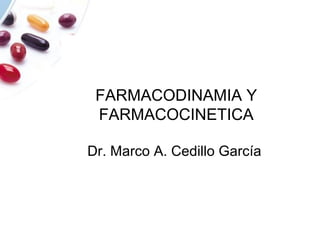 FARMACODINAMIA Y
FARMACOCINETICA
Dr. Marco A. Cedillo García
 