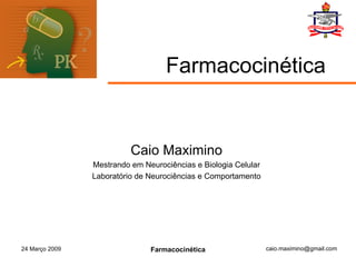 Farmacocinética Caio Maximino Mestrando em Neurociências e Biologia Celular Laboratório de Neurociências e Comportamento 24 Março 2009 Farmacocinética 