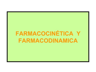 FARMACOCINÉTICA Y
 FARMACODINAMICA
 