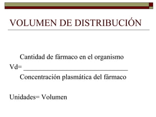 VOLUMEN DE DISTRIBUCIÓN


   Cantidad de fármaco en el organismo
Vd= ______________________________
   Concentración plasmática del fármaco

Unidades= Volumen
 