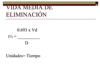VIDA MEDIA DE
ELIMINACIÓN

      0.693 x Vd
 t½ = __________
          D

Unidades= Tiempo
 