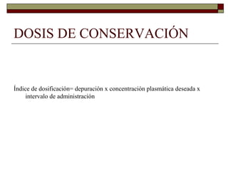 DOSIS DE CONSERVACIÓN


Índice de dosificación= depuración x concentración plasmática deseada x
     intervalo de administración
 