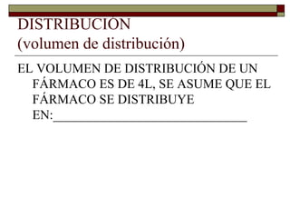 DISTRIBUCIÓN
(volumen de distribución)
EL VOLUMEN DE DISTRIBUCIÓN DE UN
  FÁRMACO ES DE 4L, SE ASUME QUE EL
  FÁRMACO SE DISTRIBUYE
  EN:______________________________
 