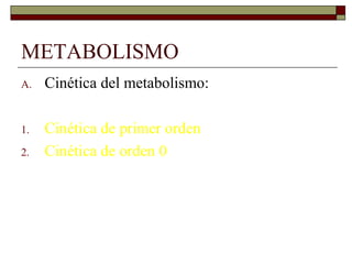 METABOLISMO
A.   Cinética del metabolismo:

1.   Cinética de primer orden
2.   Cinética de orden 0
 