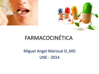 FARMACOCINÉTICA
Miguel Angel Mariscal D.,MD
UNE - 2014
 