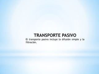 TRANSPORTE PASIVO
El transporte pasivo incluye la difusión simple y la
filtración.
 