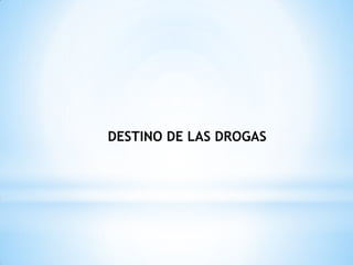 DESTINO DE LAS DROGAS
 