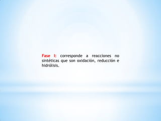 Fase I: corresponde a reacciones no
sintéticas que son oxidación, reducción e
hidrólisis.
 
