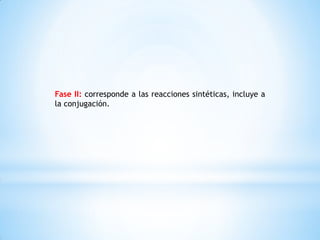 Fase II: corresponde a las reacciones sintéticas, incluye a
la conjugación.
 