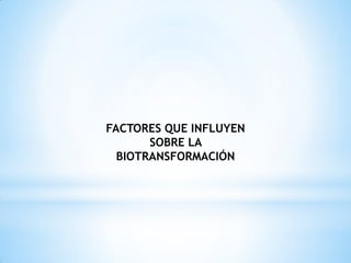 FACTORES QUE INFLUYEN
SOBRE LA
BIOTRANSFORMACIÓN
 