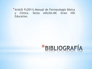 *
*Aristill P.(2011).Manual de Farmacología Básica
y Clínica. Sexta edición.MC Graw Hill
Education.
 