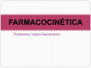 Professora: Liliane Sacramento
FARMACOCINÉTICA
 
