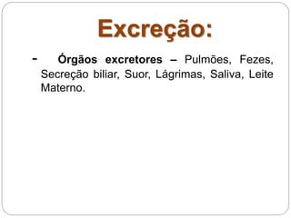 Excreção:
- Órgãos excretores – Pulmões, Fezes,
Secreção biliar, Suor, Lágrimas, Saliva, Leite
Materno.
 
