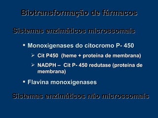 Monoxigenases do citocromo P- 450 Cit P450  (heme + proteína de membrana) NADPH –  Cit P- 450 redutase (proteína de membrana) Flavina monoxigenases Biotransformação de fármacos Sistemas enzimáticos microssomais Sistemas enzimáticos não microssomais 