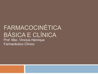 FARMACOCINÉTICA
BÁSICA E CLÍNICA
Prof. Msc. Vinicius Henrique
Farmacêutico Clínico
 