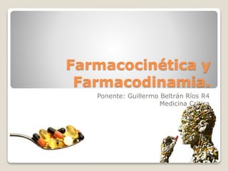 Farmacocinética y 
Farmacodinamia. 
Ponente: Guillermo Beltrán Ríos R4 
Medicina Critica 
 