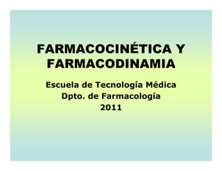 FARMACOCINÉTICA Y
FARMACODINAMIA
Escuela de Tecnología Médica
Dpto. de Farmacología
2011
 