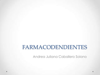 FARMACODENDIENTES
  Andrea Juliana Caballero Solano
 