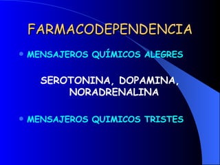 FARMACODEPENDENCIA MENSAJEROS QUÍMICOS ALEGRES SEROTONINA, DOPAMINA, NORADRENALINA MENSAJEROS QUIMICOS TRISTES 