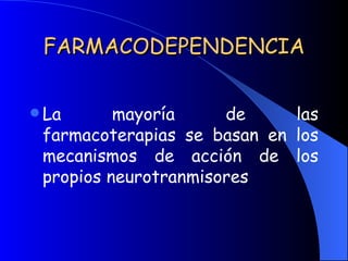 FARMACODEPENDENCIA La mayoría de las farmacoterapias se basan en los mecanismos de acción de los propios neurotranmisores 
