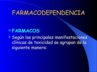 FARMACODEPENDENCIA FARMACOS Según las principales manifestaciones clínicas de toxicidad se agrupan de la siguiente manera: 
