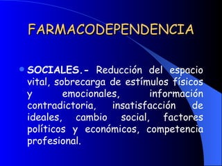 FARMACODEPENDENCIA SOCIALES.-  Reducción del espacio vital, sobrecarga de estímulos físicos y emocionales, información contradictoria, insatisfacción de ideales, cambio social, factores políticos y económicos, competencia profesional. 