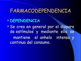 FARMACODEPENDENCIA DEPENDENCIA Se crea en general por el disparo de estímulos  y  mediante  ello  se  mantiene  el anhelo  intenso y continua del consumo. 