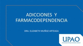 ADICCIONES Y
FARMACODEPENDENCIA
DRA. ELIZABETH MUÑOZ ARTEAGA
 