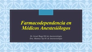 C
Farmacodependencia en
Médicos Anestesiólogos
Dr. Israel Rugel R4 de Anestesiología
Dra. Manney Yip R1 de Anestesiología
 