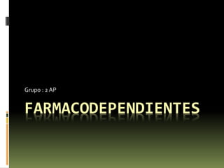 FARMACODEPENDIENTES
Grupo : 2 AP
 