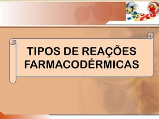 TIPOS DE REAÇÕES
FARMACODÉRMICAS
 